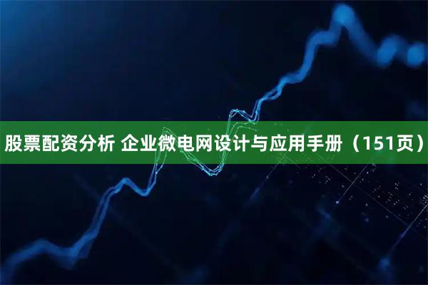 股票配资分析 企业微电网设计与应用手册（151页）