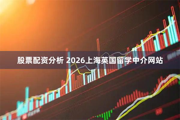股票配资分析 2026上海英国留学中介网站